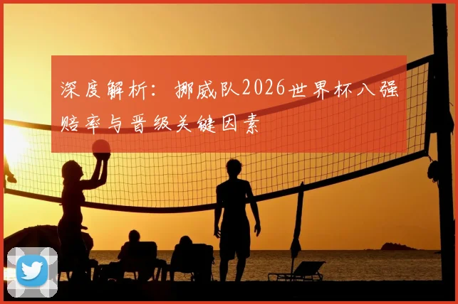 深度解析：挪威队2026世界杯八强赔率与晋级关键因素