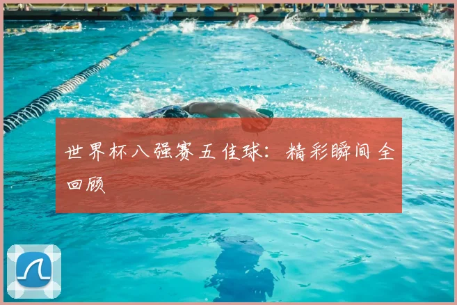 世界杯八强赛五佳球：精彩瞬间全回顾