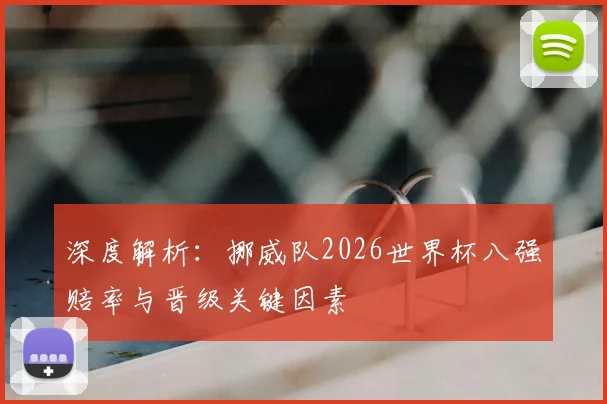 深度解析:挪威队2026世界杯八强赔率与晋级关键因素