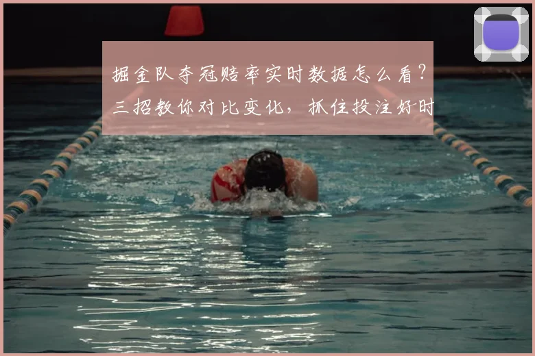 掘金队夺冠赔率实时数据怎么看？三招教你对比变化，抓住投注好时机