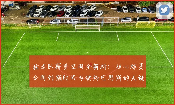 猛龙队薪资空间全解析:核心球员合同到期时间与续约巴恩斯的关键挑战